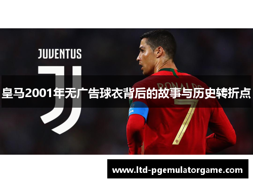 皇马2001年无广告球衣背后的故事与历史转折点