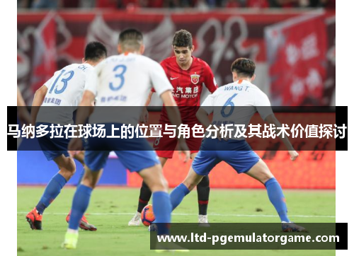 马纳多拉在球场上的位置与角色分析及其战术价值探讨