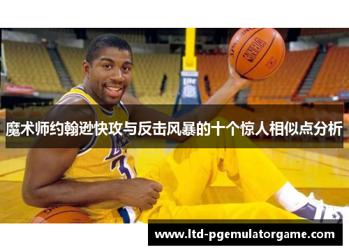 魔术师约翰逊快攻与反击风暴的十个惊人相似点分析
