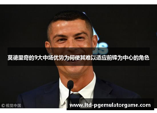 莫德里奇的9大中场优势为何使其难以适应前锋为中心的角色 莫德里奇的9大中场优势为何使其难以适应前锋为中心的角色