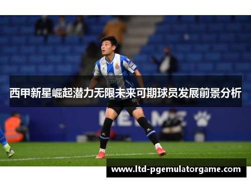 西甲新星崛起潜力无限未来可期球员发展前景分析
