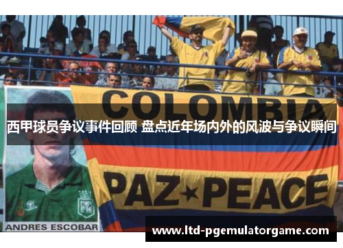 西甲球员争议事件回顾 盘点近年场内外的风波与争议瞬间