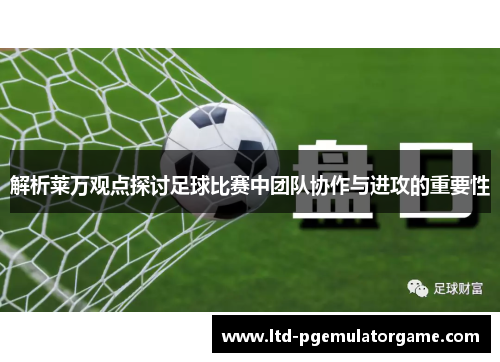 解析莱万观点探讨足球比赛中团队协作与进攻的重要性 解析莱万观点探讨足球比赛中团队协作与进攻的重要性