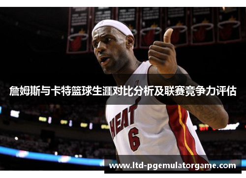 詹姆斯与卡特篮球生涯对比分析及联赛竞争力评估