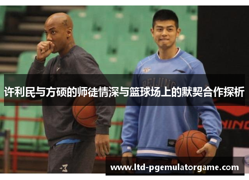 许利民与方硕的师徒情深与篮球场上的默契合作探析