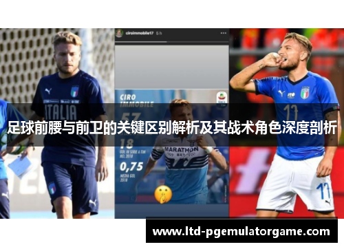 足球前腰与前卫的关键区别解析及其战术角色深度剖析