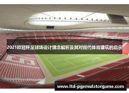 2021欧冠杯足球场设计理念解析及其对现代体育建筑的启示 2021欧冠杯足球场设计理念解析及其对现代体育建筑的启示
