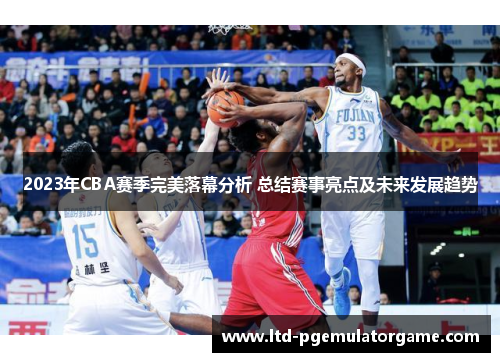2023年CBA赛季完美落幕分析 总结赛事亮点及未来发展趋势