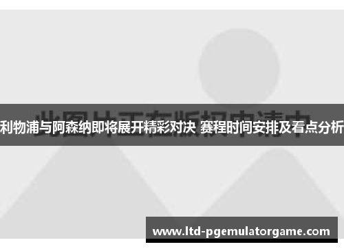 利物浦与阿森纳即将展开精彩对决 赛程时间安排及看点分析 利物浦与阿森纳即将展开精彩对决 赛程时间安排及看点分析