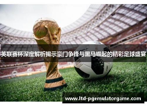 英联赛杯深度解析揭示豪门争锋与黑马崛起的精彩足球盛宴