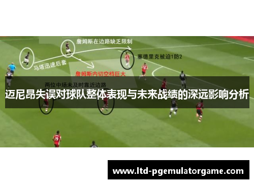 迈尼昂失误对球队整体表现与未来战绩的深远影响分析