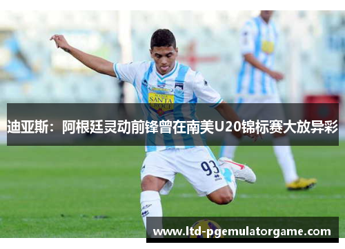 迪亚斯：阿根廷灵动前锋曾在南美U20锦标赛大放异彩