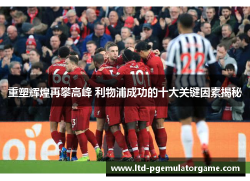 重塑辉煌再攀高峰 利物浦成功的十大关键因素揭秘