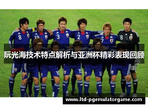 阮光海技术特点解析与亚洲杯精彩表现回顾