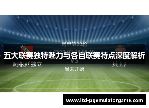 五大联赛独特魅力与各自联赛特点深度解析 五大联赛独特魅力与各自联赛特点深度解析