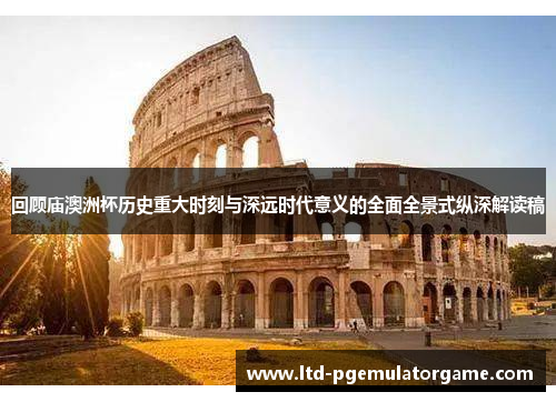 回顾庙澳洲杯历史重大时刻与深远时代意义的全面全景式纵深解读稿 回顾庙澳洲杯历史重大时刻与深远时代意义的全面全景式纵深解读稿