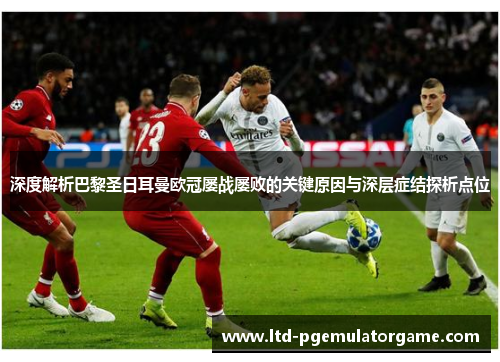 深度解析巴黎圣日耳曼欧冠屡战屡败的关键原因与深层症结探析点位 深度解析巴黎圣日耳曼欧冠屡战屡败的关键原因与深层症结探析点位