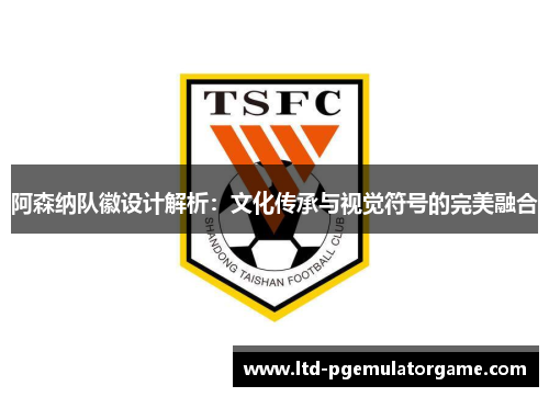 阿森纳队徽设计解析：文化传承与视觉符号的完美融合