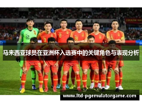 马来西亚球员在亚洲杯入选赛中的关键角色与表现分析
