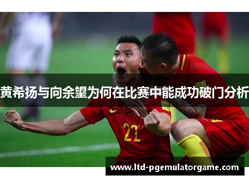 黄希扬与向余望为何在比赛中能成功破门分析
