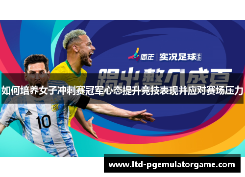 如何培养女子冲刺赛冠军心态提升竞技表现并应对赛场压力