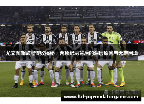 尤文图斯欧冠惨败揭秘：两项纪录背后的深层原因与无奈困境