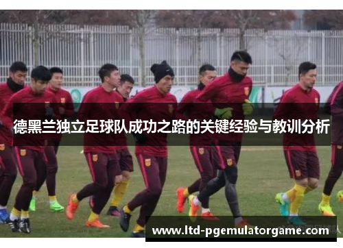 德黑兰独立足球队成功之路的关键经验与教训分析