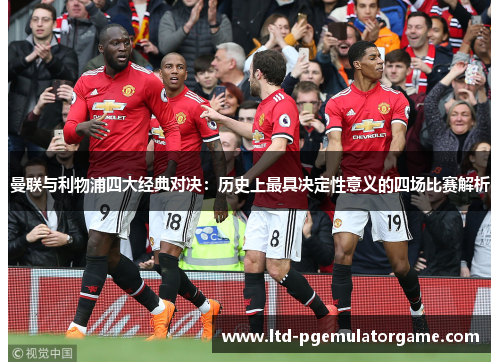 曼联与利物浦四大经典对决：历史上最具决定性意义的四场比赛解析