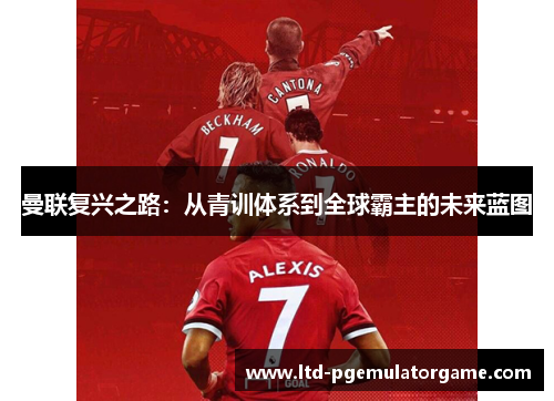 曼联复兴之路：从青训体系到全球霸主的未来蓝图
