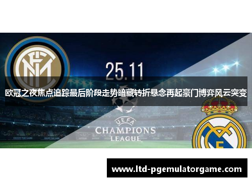 欧冠之夜焦点追踪最后阶段走势暗藏转折悬念再起豪门博弈风云突变