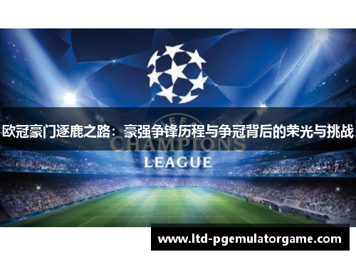 欧冠豪门逐鹿之路：豪强争锋历程与争冠背后的荣光与挑战