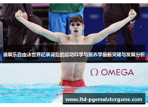 潘展乐自由泳世界纪录背后的运动科学与营养学最新突破与发展分析