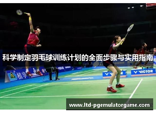 科学制定羽毛球训练计划的全面步骤与实用指南