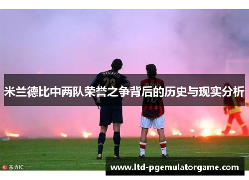 米兰德比中两队荣誉之争背后的历史与现实分析