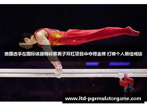 美国选手在国际体操锦标赛男子双杠项目中夺得金牌 打破个人最佳成绩