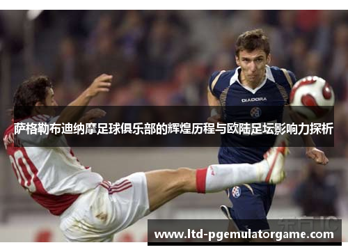 萨格勒布迪纳摩足球俱乐部的辉煌历程与欧陆足坛影响力探析