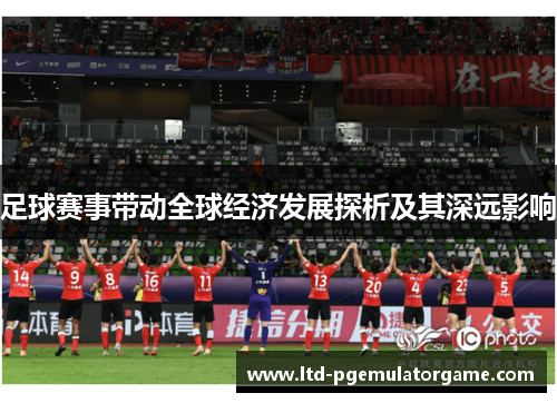 足球赛事带动全球经济发展探析及其深远影响