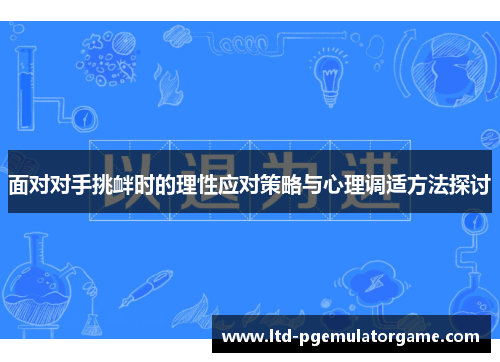 面对对手挑衅时的理性应对策略与心理调适方法探讨